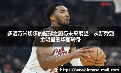 多诺万米切尔的篮球之路与未来展望：从新秀到全明星的华丽转身