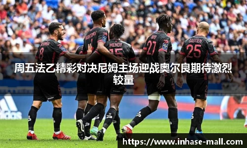 周五法乙精彩对决尼姆主场迎战奥尔良期待激烈较量
