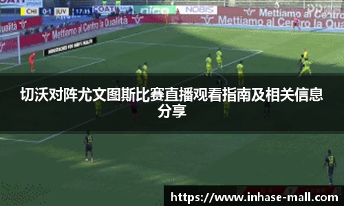 切沃对阵尤文图斯比赛直播观看指南及相关信息分享