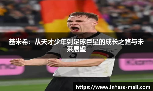 基米希：从天才少年到足球巨星的成长之路与未来展望
