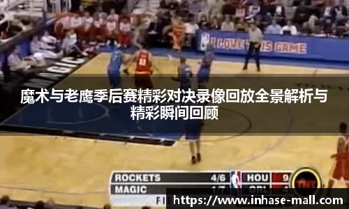 魔术与老鹰季后赛精彩对决录像回放全景解析与精彩瞬间回顾