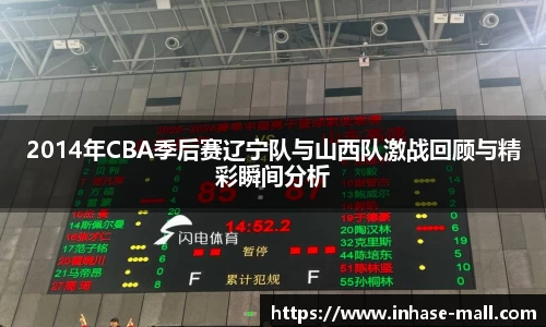 2014年CBA季后赛辽宁队与山西队激战回顾与精彩瞬间分析