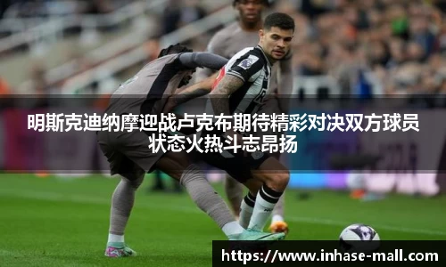 明斯克迪纳摩迎战卢克布期待精彩对决双方球员状态火热斗志昂扬
