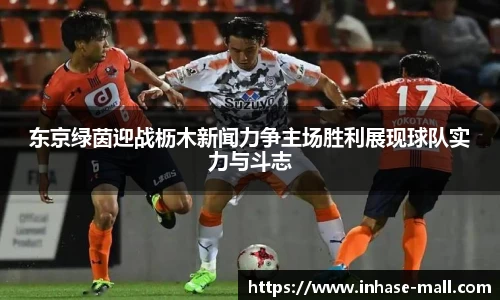东京绿茵迎战枥木新闻力争主场胜利展现球队实力与斗志